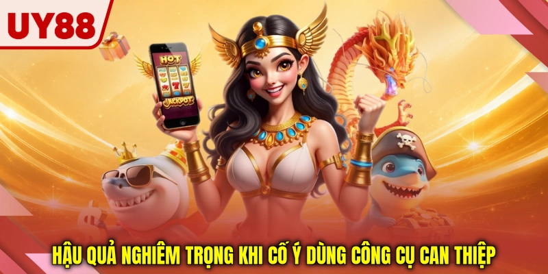 Hậu quả nghiêm trọng khi cố ý dùng công cụ can thiệp Hậu quả nghiêm trọng khi cố ý dùng công cụ can thiệp