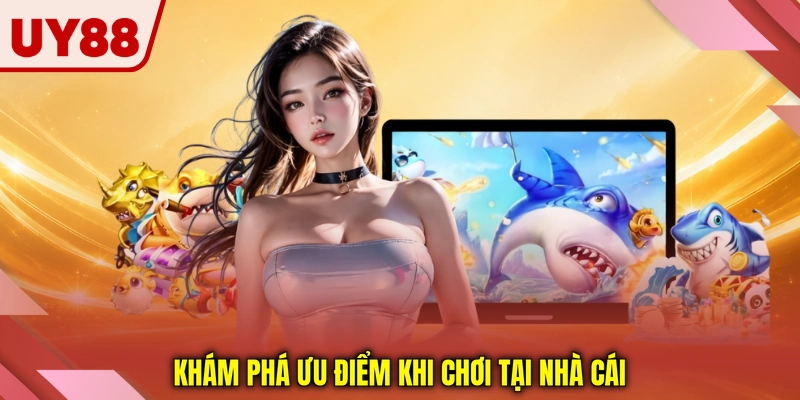 Khám phá ưu điểm khi chơi tại nhà cái